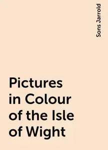 «Pictures in Colour of the Isle of Wight» by Sons Jarrold
