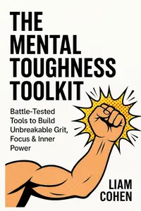 The Mental Toughness Toolkit: Battle-Tested Tools to Build Unbreakable Grit, Focus & Inner Power