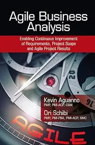 Agile Business Analysis: Enabling Continuous Improvement of Requirements, Project Scope, and Agile Project Results