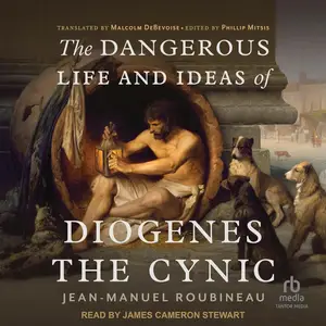 The Dangerous Life and Ideas of Diogenes the Cynic [Audiobook]