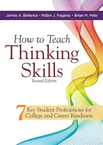How to Teach Thinking Skills: Seven Key Student Proficiencies for College and Career Readiness; Teaching Thinking Skills Ed 2