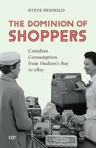 The Dominion of Shoppers: Canadian Consumption from Hudson's Bay to eBay