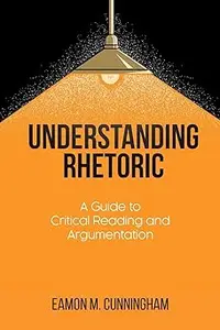 Understanding Rhetoric: A Guide to Critical Reading and Argumentation