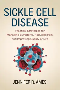 Sickle Cell Disease: Practical Strategies for Managing Symptoms, Reducing Pain, and Improving Quality of Life