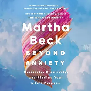 Beyond Anxiety: Curiosity, Creativity, and Finding Your Life's Purpose [Audiobook]