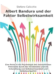 Albert Bandura und der Faktor Selbstwirksamkeit: Eine Reise in die Psychologie des menschlichen Potenzials durch das