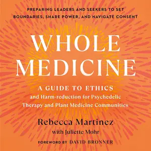Whole Medicine: A Guide to Ethics and Harm-Reduction for Psychedelic Therapy and Plant Medicine Communities
