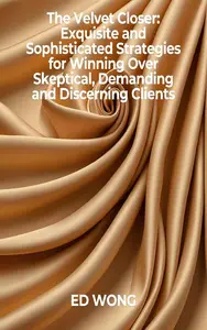 The Velvet Closer: Exquisite and Sophisticated Strategies for Winning Over Skeptical, Demanding and Discerning Clients