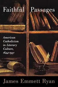 Faithful Passages : American Catholicism in Literary Culture, 1844-1931