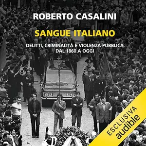 «Sangue Italiano? Delitti, criminalità e violenza pubblica dal 1860 a oggi» by Roberto Casalini