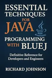 Essential Techniques for Java Programming with BlueJ: Definitive Reference for Developers and Engineers
