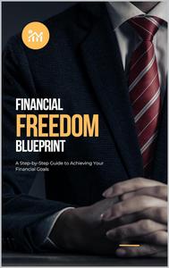 Financial Freedom Blueprint: A Step-by-Step Guide to Achieving Your Financial Goals