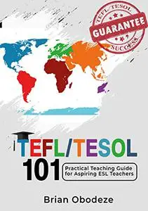 TEFL/TESOL 101: PRACTICAL TEACHING GUIDE FOR ASPIRING ESL TEACHERS : (Guaranteed TEFL/TESOL success)