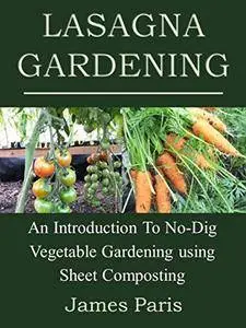Lasagna Gardening: An Introduction To No-Dig Vegetable Gardening Using Sheet Composting