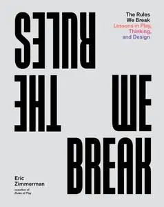 The Rules We Break: Lessons in Play, Thinking, and Design