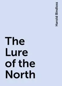 «The Lure of the North» by Harold Bindloss