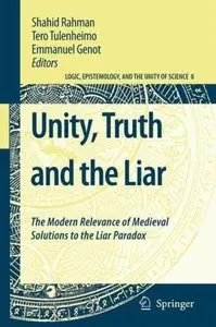 Unity, Truth and the Liar: The Modern Relevance of Medieval Solutions to the Liar Paradox by Shahid Rahman