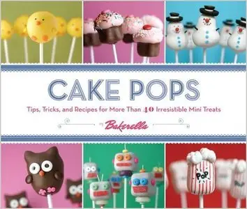 Cake Pops: Tips, Tricks, and Recipes for More Than 40 Irresistible Mini Treats (repost)