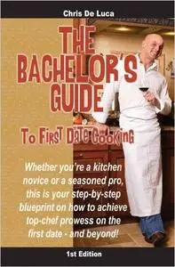 The Bachelor's Guide to First Date Cooking: The hands-on guide to creating the first date she'll never forget