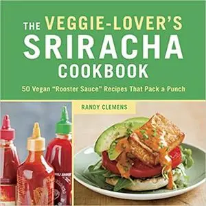 The Veggie-Lover's Sriracha Cookbook: 50 Vegan "Rooster Sauce" Recipes that Pack a Punch Ed 6