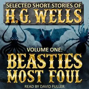 «Selected Short Stories of H.G. Wells Volume 1: Beasties Most Foul» by Herbert Wells