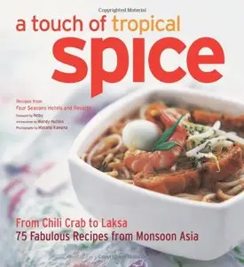 A Touch of Tropical Spice: From Chili Crab to Laksa 75 Easy-to Prepare Dishes from Monsoon Asia