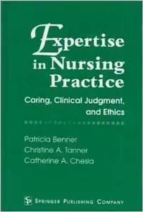 Expertise in Nursing Practice: Caring, Clinical Judgment and Ethics by Christine A. Tanner