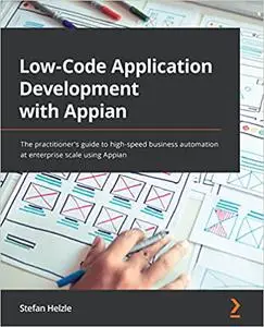 Low-Code Application Development with Appian: The practitioner's guide to high-speed business automation at enterprise scale