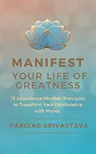 Manifest Your Life of Greatness: 15 Abundance Mindset Principles to Transform Your Relationship with Money
