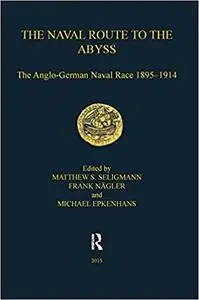 The Naval Route to the Abyss: The Anglo-German Naval Race 1895-1914