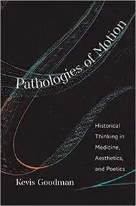 Pathologies of Motion: Historical Thinking in Medicine, Aesthetics, and Poetics