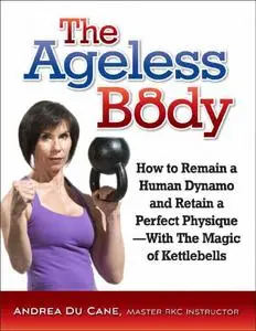 The Ageless Body: How to Remain a Human Dynamo and Retain a Perfect Physique--With The Magic of Kettlebells