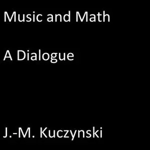 «Music and Math - A Dialogue» by John-Michael Kuczynski