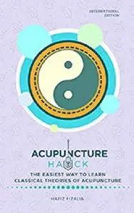 Acupuncture Hack: The Easiest Way to Learn Classical Theories Of Acupuncture (International Edition)