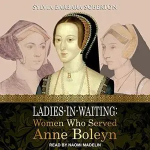Ladies-in-Waiting: Women Who Served Anne Boleyn [Audiobook]