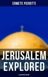 «Jerusalem Explored (Illustrated Edition)» by Ermete Pierotti