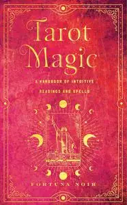 Tarot Magic : A Handbook of Intuitive Readings, Rituals, and Spells