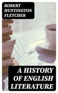 «A History of English Literature» by Robert Huntington Fletcher