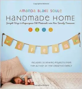 Handmade Home: Simple Ways to Repurpose Old Materials into New Family Treasures