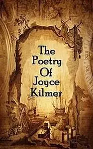 «The Poetry Of Joyce Kilmer» by Joyce Kilmer