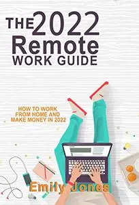 THE 2022 REMOTE WORK GUIDE: HOW TO WORK FROM HOME AND MAKE MONEY IN 2022