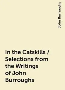 «In the Catskills / Selections from the Writings of John Burroughs» by John Burroughs