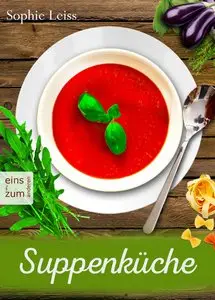 Suppenküche - Heiß geliebte Suppen und Eintöpfe - Die besten Rezepte, die Leib und Seele wärmen
