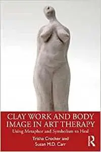 Clay Work and Body Image in Art Therapy: Using Metaphor and Symbolism to Heal