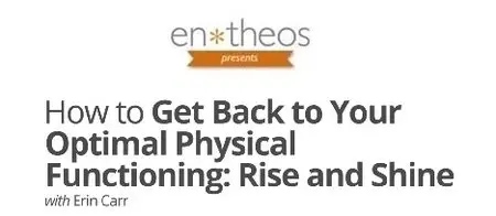 Entheos Academy - How to Get Back to Your Optimal Physical Functioning: Rise and Shine