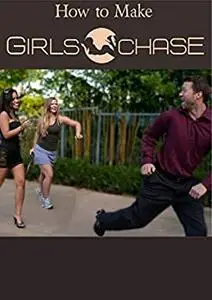 HOW TO MAKE GIRLS CHASE: Every Tactic And Technique You Need To Get The Girl(s) Of Your Dreams
