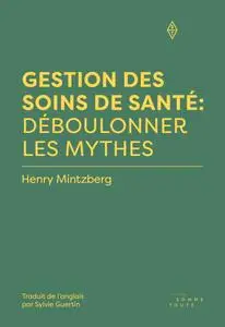 Henry Mintzberg, "Gestion des soins de santé: Déboulonner les mythes"