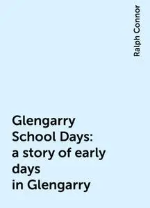 «Glengarry School Days: a story of early days in Glengarry» by Ralph Connor