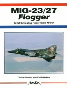 MIG-23/27 Flogger : Soviet Swing-Wing Fighter/Strike Aircrart (Aerofax)