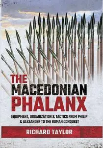 The Macedonian Phalanx: Equipment, Organization & Tactics from Philip and Alexander to the Roman Conquest